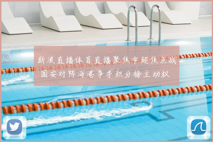 新浪直播体育直播聚焦中超焦点战 国安对阵海港争夺积分榜主动权