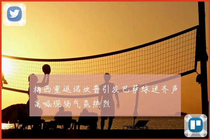 梅西重返诺坎普引发巴萨球迷齐声高喊现场气氛热烈