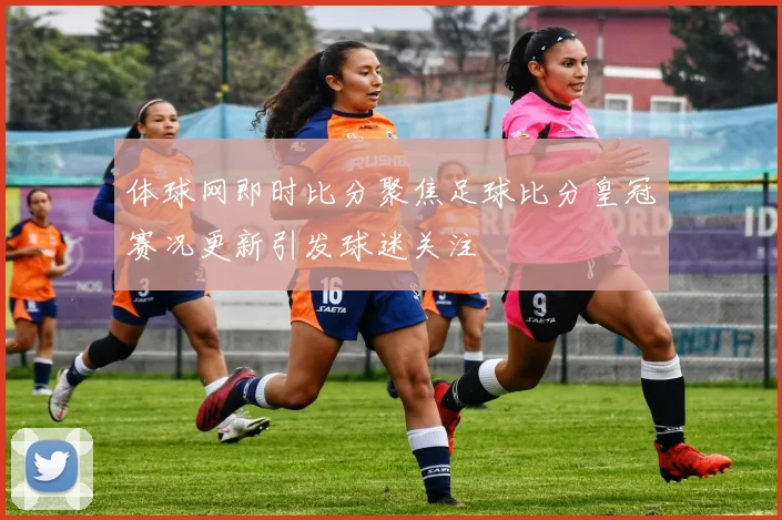 体球网即时比分聚焦足球比分皇冠赛况更新引发球迷关注