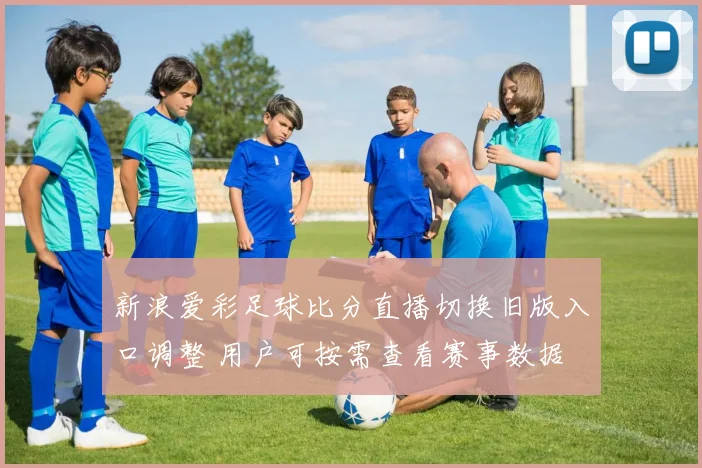 新浪爱彩足球比分直播切换旧版入口调整 用户可按需查看赛事数据