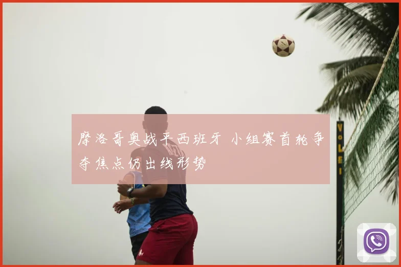 摩洛哥奥战平西班牙 小组赛首轮争夺焦点仍出线形势