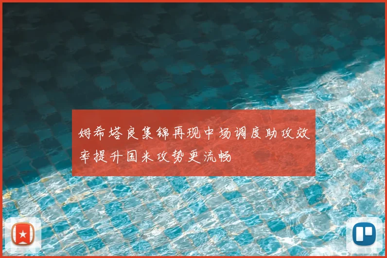 姆希塔良集锦再现中场调度助攻效率提升国米攻势更流畅