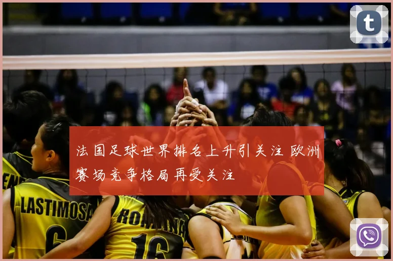 法国足球世界排名上升引关注 欧洲赛场竞争格局再受关注