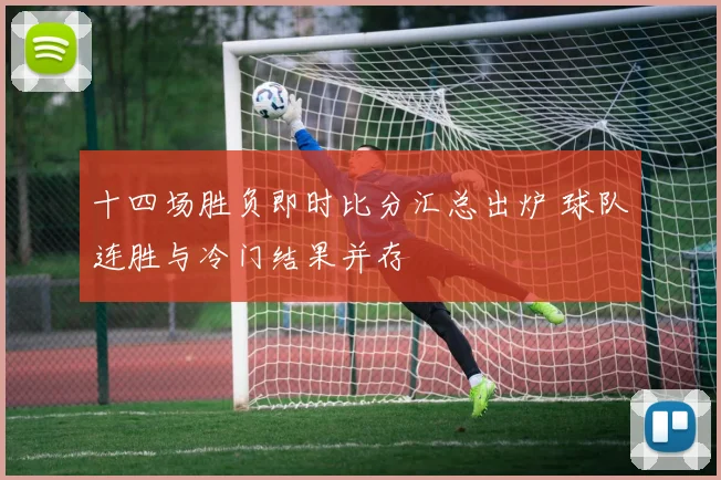 十四场胜负即时比分汇总出炉 球队连胜与冷门结果并存