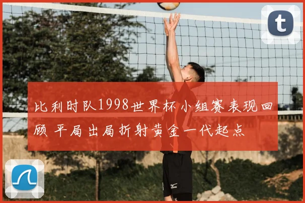 比利时队1998世界杯小组赛表现回顾 平局出局折射黄金一代起点