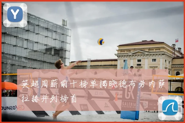 英超周薪前十榜单揭晓德布劳内萨拉赫并列榜首