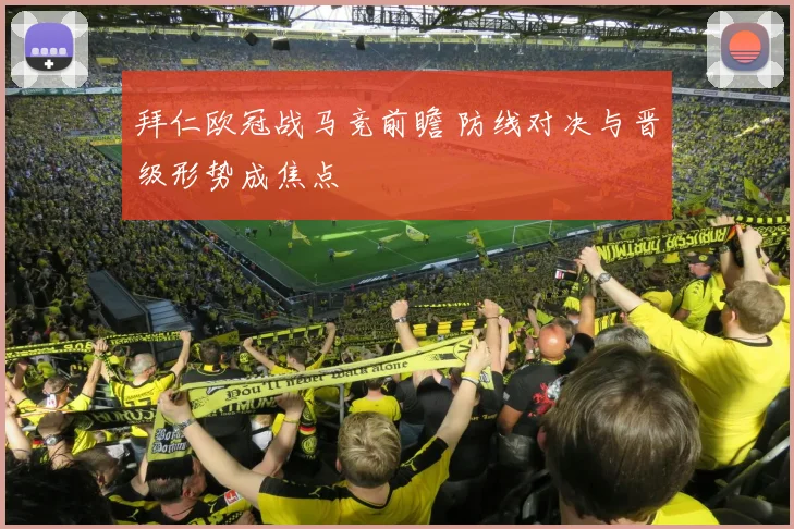 拜仁欧冠战马竞前瞻 防线对决与晋级形势成焦点