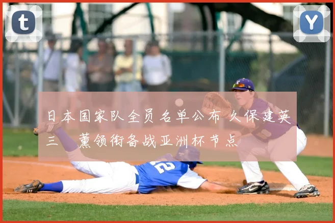 日本国家队全员名单公布 久保建英三笘薰领衔备战亚洲杯节点