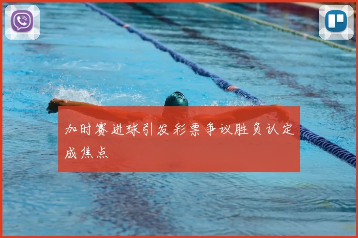 加时赛进球引发彩票争议胜负认定成焦点