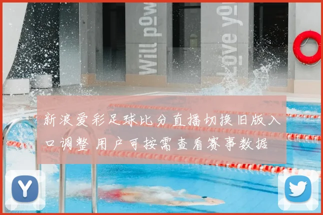 新浪爱彩足球比分直播切换旧版入口调整 用户可按需查看赛事数据