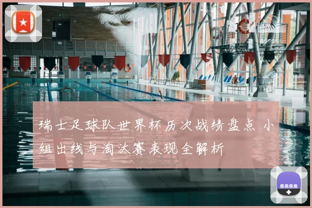 瑞士足球队世界杯历次战绩盘点 小组出线与淘汰赛表现全解析
