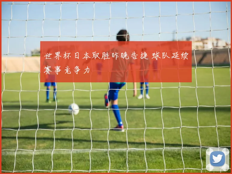世界杯日本取胜昨晚告捷 球队延续赛事竞争力