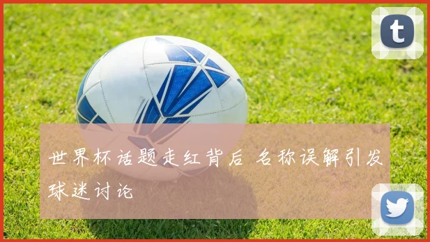 世界杯话题走红背后 名称误解引发球迷讨论