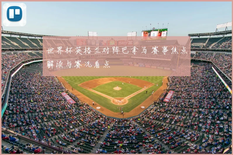 世界杯英格兰对阵巴拿马 赛事焦点解读与赛况看点