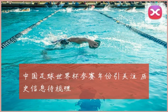 中国足球世界杯参赛年份引关注 历史信息待梳理