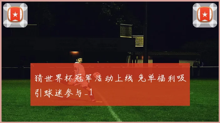 猜世界杯冠军活动上线 免单福利吸引球迷参与_1