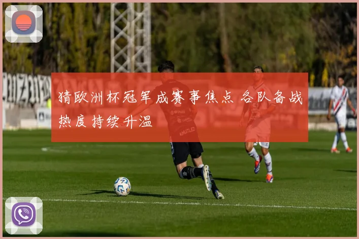 猜欧洲杯冠军成赛事焦点 各队备战热度持续升温