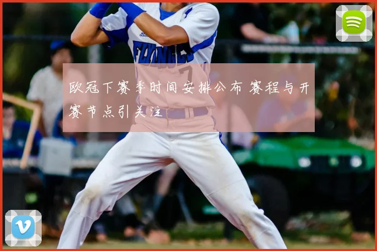 欧冠下赛季时间安排公布 赛程与开赛节点引关注